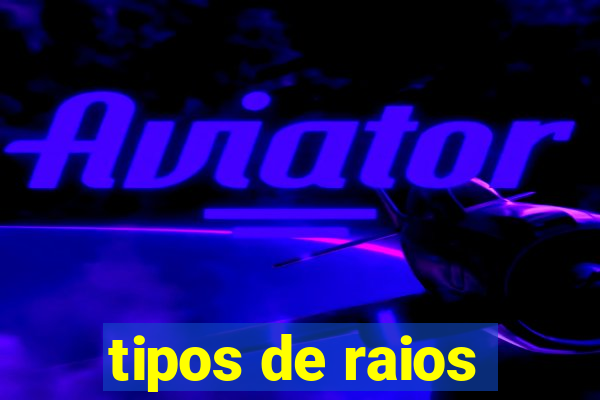 tipos de raios